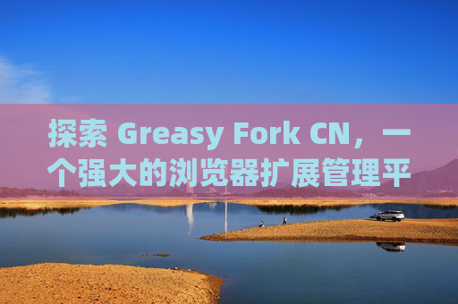 探索 Greasy Fork CN，一个强大的浏览器扩展管理平台